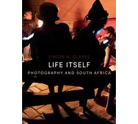 Life Itself : Photography and South Africa