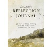 Life Lately Reflection Journal: 90 Days to Stop Drifting, Clear the Distractions, and Live on Purpose: Reduce Life Overwhelm, Build Awareness, and Focus on What Really Matters