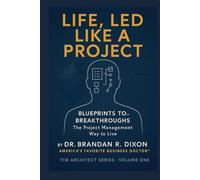 Life, Led Like a Project: Blueprint to Breakthroughts the Project Management Way to Live (The Architect)