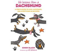 Life Lessons from a Dachshund: A dog's guide to love, happiness, and everything in between