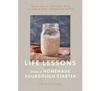 Life Lessons from a Homemade Sourdough Starter: Teachings in Happiness with the One & Only Sourdough Recipe