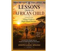 LIFE LESSONS FROM AN AFRICAN CHILD: A Journey from Village Fields to High School Dreams