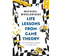 Life Lessons from Game Theory: The Art of Thinking Strategically in a Complex World 'Wooldridge is like the teacher you wish you'd had' GUARDIAN