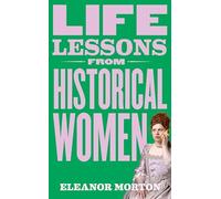 Life Lessons From Historical Women: Stories of bravery, wit, and rebellion for modern times