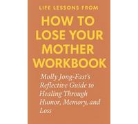 Life Lessons from How to Lose Your Mother Workbook: Molly Jong-Fast's Reflective Guide to Healing Through Humor, Memory, and Loss