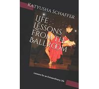 Life Lessons from the Ballroom: Lessons For An Extraordinary Life