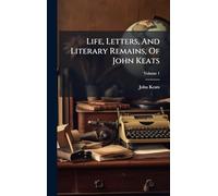 Life, Letters, And Literary Remains, Of John Keats