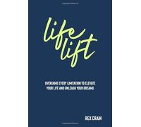 Life Lift: Overcome every limitation to elevate your life and unleash your dreams