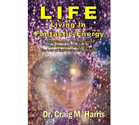 Life Living in Fantastic Energy: Taking Charge of Your Thoughts and Ideas and Harnessing the Law of Expression and Attraction