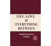LIFE, LOVE & EVERYTHING BETWEEN Guided Journal For Couples: 120 Questions To Ask Before Building a Life Together