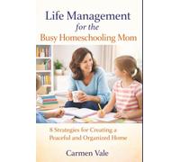 Life Management For The Busy Homeschooling Mom: 8 Strategies for Creating a Peaceful and Organized Home