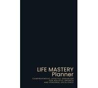 Life Mastery Planner: All-in-one Personalized Organizer for Goals, Growth, and Well-being - A Holistic Approach to Achieving, Tracking, and Nurturing Every Aspect of Your Life