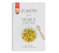 Life Matters So Let's Eat Like It The Family Cookbook: 62 Mouthwatering Naturalite Recipes