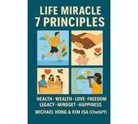 Life Miracle 7 Principle: 7 Principles to Transform Your Health, Wealth, Love, Freedom, Legacy, Mindset, and Happiness