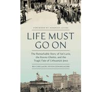 Life Must Go On : The Remarkable Story of Sol Lurie, the Kovno Ghetto, and the Tragic Fate of Lithuania's Jews