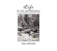 Life Of An Ironworker: The Collected Works Of Joseph "Red" Irving