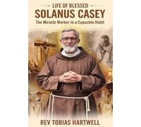 LIFE OF BLESSED SOLANUS CASEY: The Miracle Worker In A Capuchin Habit