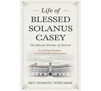 LIFE OF BLESSED SOLANUS CASEY: The Miracle Worker of Detroit + a 9-Day Novena to Invoke His Intercession