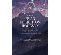 Life of Brian Houghton Hodgson: British Resident at the Court of Nepal, Member of the Institute of France; Fellow of the Royal Society; a Vice-President of the Royal Asiatic Society, etc