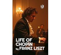 LIFE OF CHOPIN (Translated, Annotated): by Franz Liszt