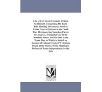 Life of Col. David Crockett, written by himself. Comprising his early life, hunting adventures, services under General Jackson in the Creek War, ... ... is added an account of Colonel Crockett's....