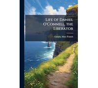 Life of Daniel O'Connell, the Liberator: His Times - Political, Social, and Religious