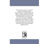 Life of David Crockett: comprising his early history; his bear hunting and other adventures; his services in the Creek war; his electioneering ... in the Texas War. to Which is Added An