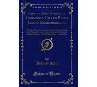 Life of John Metcalf, Commonly Called Blind Jack of Knaresborough: With Many Entertaining Anecdotes of His Exploits in Hunting, Card-Playing, &c., ... in 1745, in Which He Bore a Personal Share