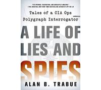 Life of Lies and Spies, A: Tales of a CIA Covert Ops Polygraph Interrogator