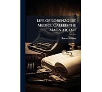 Life of Lorenzo de' Medici, Called the Magnificent