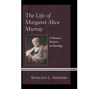 Life of Margaret Alice Murray, The: A Woman’s Work in Archaeology