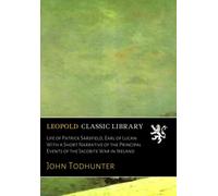 Life of Patrick Sarsfield, Earl of Lucan: With a Short Narrative of the Principal Events of the Jacobite War in Ireland