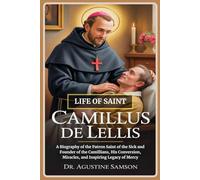 Life of Saint Camillus de Lellis: A Biography of the Patron Saint of the Sick and Founder of the Camillians, His Conversion, Miracles, and Inspiring Legacy of Mercy