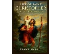 Life of saint Christopher: Protector of travelers with powerful prayers, miraculous stories, and devotions