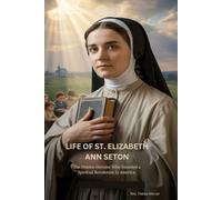 LIFE OF ST. ELIZABETH ANN SETON: The Hidden Heroine Who Founded a Spiritual Revolution in America.