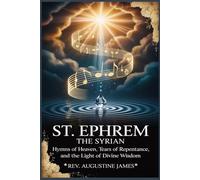 LIFE OF ST. EPHREM THE SYRIAN: Hymns of Heaven, Tears of Repentance, and the Light of Divine Wisdom