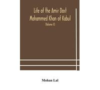 Life of the amir Dost Mohammed Khan of Kabul: with his political proceedings towards the English, Russian and Persian governments, including the ... the British army in Afghanistan (Volume II)