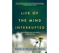 Life of the Mind Interrupted: Essays on Mental Health and Disability in Higher Education: 1 (Real Talk on Mental Health and Neurodiversity)