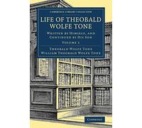 Life of Theobald Wolfe Tone: Written by Himself, and Continued by His Son: Volume 1 (Cambridge Library Collection - British & Irish History, 17th & 18th Centuries)