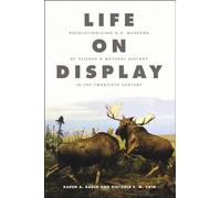 Life on Display - Revolutionizing U.S. Museums of Science and Natural History in the Twentieth Century