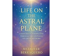 LIFE ON THE ASTRAL PLANE: A HISTORICAL PERSPECTIVE THROUGH THE WRITINGS OF GREAT AUTHORS