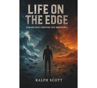 Life on the Edge: True Survival Stories from Earth’s Most Extreme Disasters, Environments, and Collapses