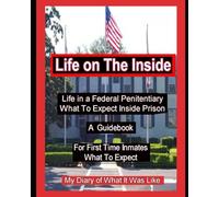 Life on The Inside: Life In A Federal Penitentiary What To Expect Inside Prison. My Daily Diary of What It Was Like.