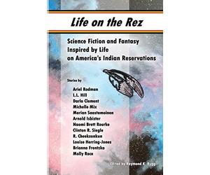 Life on the Rez: Science Fiction and Fantasy Inspired by Life on America's Indian Reservations