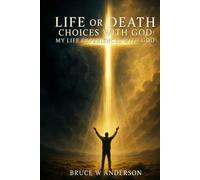 Life or Death Choices With God: My Life Experiences With God