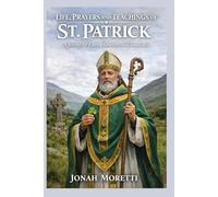 LIFE, PRAYERS AND TEACHINGS OF ST. PATRICK (Saint Biographies for Catholics)