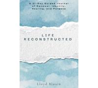 LIFE RECONSTRUCTED: A 21-Day Guided Journal of Renewal, Identity, Healing, and Purpose