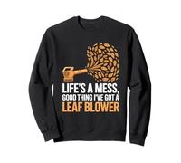 Life’s A Mess Good Thing I’ve Got A Leaf Blower Humor Sweatshirt