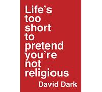 Life`s Too Short to Pretend You`re Not Religious