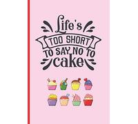 LIFE´S TOO SHORT TO SAY NO TO CAKE: 6" X 9" BLANK LINED NOTEBOOK. 120 Pgs. Notepad, CAKE Journal, Intimate Diary, Recipe Book.